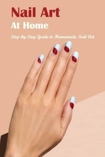 Nail Art At Home: Step-by-Step Guide to Homemade Nail Art: The Book of Nail Art