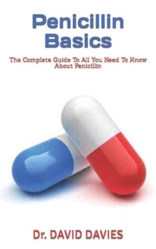 Penicillin Basics  : The Complete Guide To All You Need To Know About Penicillin