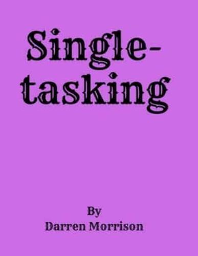 Single-tasking: The Quickest Way To Do Many Things is To Do One Thing at a Time