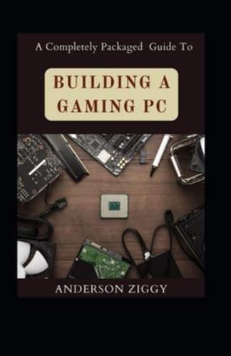 A Completely Packaged Guide To Building A Gaming PC