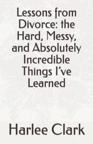 Lessons from Divorce: the Hard, Messy, and Absolutely Incredible Things I've Learned