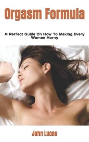 Orgasm Formula : A Perfect Guide On How To Making Every Woman Horny