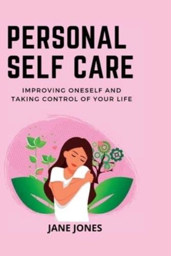 PERSONAL SELF CARE:  IMPROVING ONESELF AND TAKING CONTROL OF YOUR LIFE