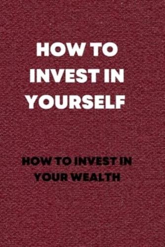 HOW TO INVEST IN YOURSELF : How to invest in your wealth