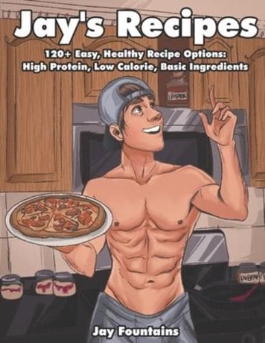 Jay's Recipes: 120+ Easy, Healthy Recipe Options: High Protein, Low Calorie, Basic Ingredients