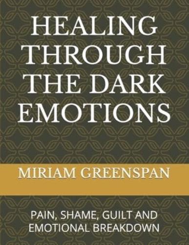 HEALING THROUGH THE DARK EMOTIONS: PAIN, SHAME, GUILT AND EMOTIONAL BREAKDOWN