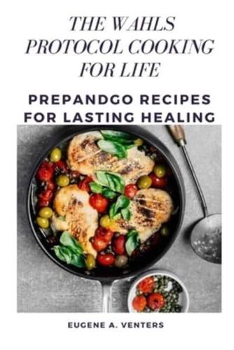 THE WAHLS PROTOCOL COOKING FOR LIFE: Prepandgo Recipes for Lasting Healing