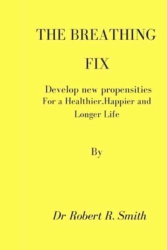 The Breathing Fix: Develop new propensities for a Healthier, Happier,and Longer Life