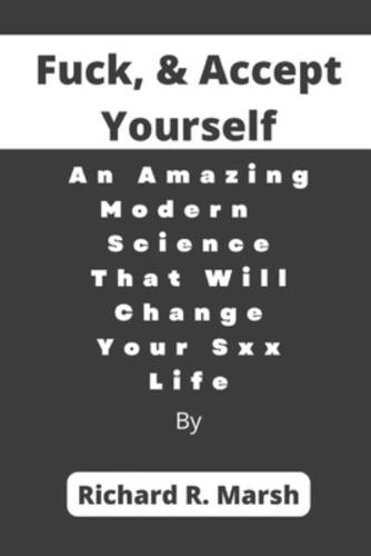 Fuck, & Accept Yourself: An Amazing Modern  Science That Will Change Your Sxx Life