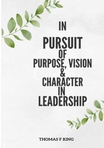 In  PURPSUIT Of Purpose, Vision & Character IN  LEADERSHIP