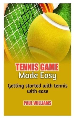 TENNIS GAME MADE EASY: Getting started with tennis with ease