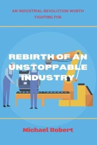 REBIRTH OF AN UNSTOPPABLE INDUSTRY: AN INDUSTRIAL REVOLUTION WORTH FIGHTING FOR