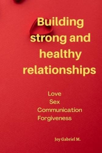 Building strong and healthy relationships : Love Sex Communication Forgiveness