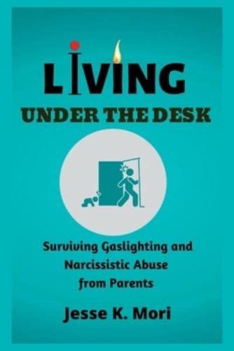 Living Under The Desk  : Surviving Gaslighting and Narcissistic Abuse from Parents