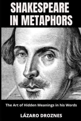 SHAKESPEARE IN METAPHORS. The Art of Hidden Meanings in His Words