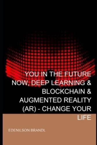 You in the Future Now, Deep Learning & Blockchain & Augmented Reality (AR) - Change Your Life