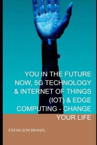 You in the Future Now, 5G Technology & Internet of Things (Iot) & Edge Computing - Change Your Life