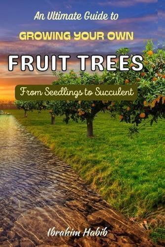 An Ultimate Guide to Growing Your Own Fruit Trees