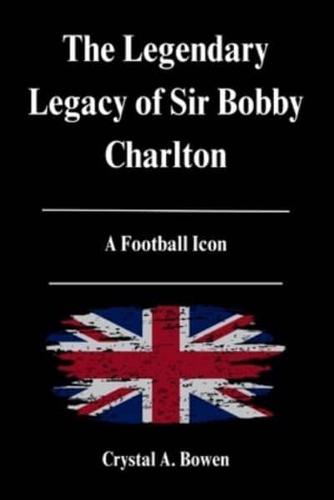 The Legendary Legacy of Sir Bobby Charlton