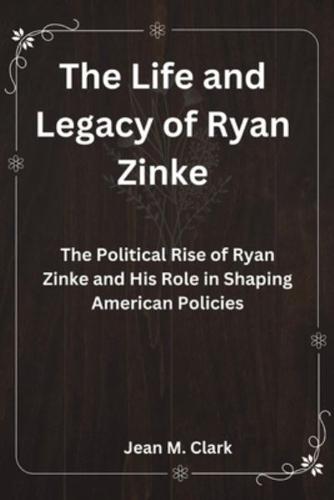 The Life and Legacy of Ryan Zinke