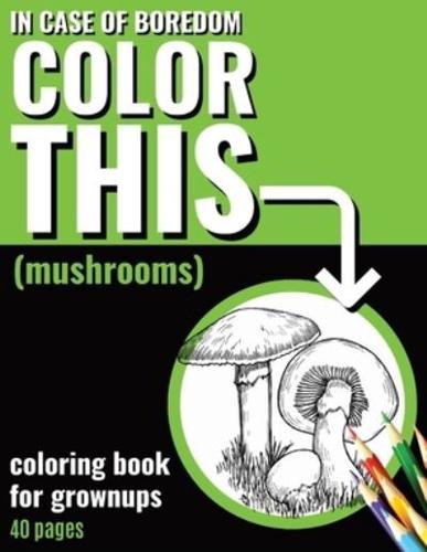 In Case of Boredom Color This (Mushrooms) - Coloring Book for Grown-Ups