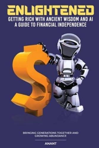Enlightened Getting Rich With Ancient Wisdom And AI, A Guide To Financial Independence