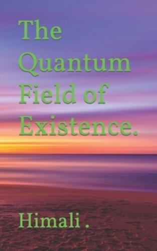 The Quantum Field of Existence.