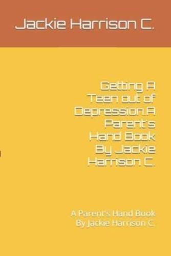 Getting A Teen Out of Depression.A Parent's Hand Book By Jackie Harrison C.
