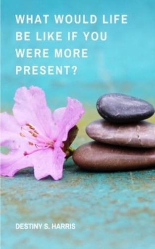 What Would Life Be Like If You Were More Present?