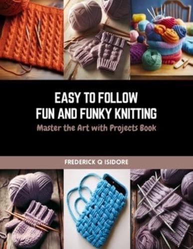 Easy to Follow Fun and Funky Knitting