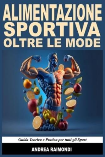 Alimentazione Sportiva Oltre Le Mode. Guida Teorica E Pratica Per Tutti Gli Sport