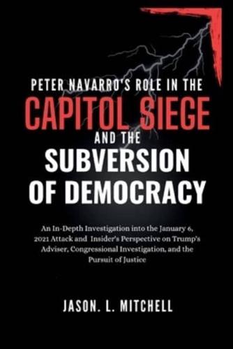 Peter Navarro's Role in the Capitol Siege Andthe Subversion of Democracy
