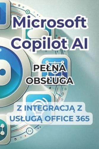 Microsoft Copilot AI. Kompletny Przewodnik I Gotowy Do Użycia Podręcznik Z Integracją Z Office 365