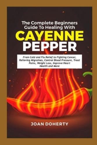 The Complete Beginners Guide to Healing With Cayenne Pepper