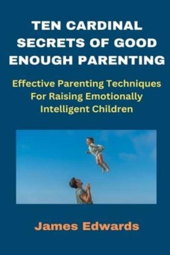 Ten Cardinal Secrets of Good Enough Parenting