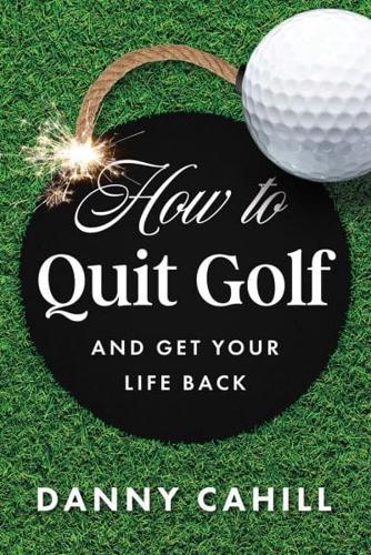 How to Quit Golf (And Get Your Life Back)