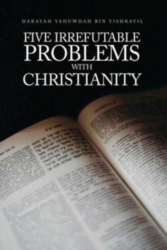 Five Irrefutable Problems With Christianity