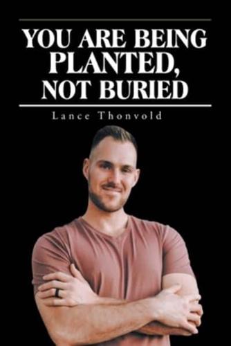 You Are Being Planted, Not Buried