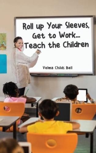 Roll Up Your Sleeves, Get to Work... Teach the Children