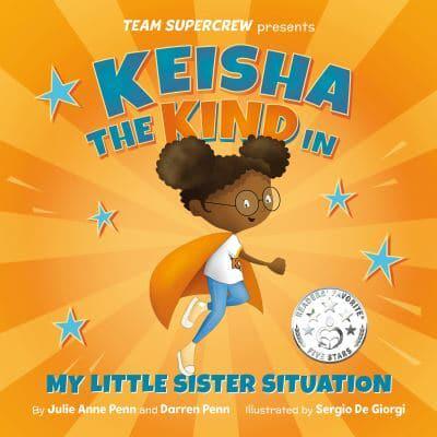 Keisha the Kind in My Little Sister Situation (Team Supercrew Series): A children's book about emotions, kindness, family, and sibling rivalry.