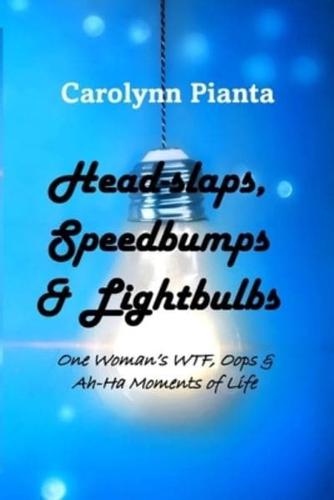 Head-Slaps, Speedbumps & Lightbulbs One Woman's WTF, Oops & Ah Ha Moments of Life