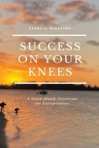 Success On Your Knees-A Seven-Month Devotional for Entrepreneurs