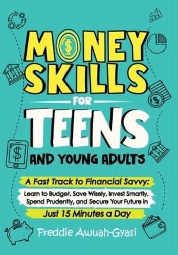 Money Skills for Teens and Young Adults A Fast Track to Financial Savvy