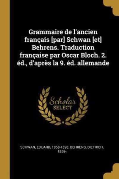 Grammaire De L'ancien Français [Par] Schwan [Et] Behrens. Traduction  Française Par Oscar Bloch. 2. Éd., D'après La 9. Éd. Allemande : Schwan  Eduard 1858-1893, : 9780274546138 : Blackwell's