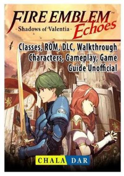 Fire Emblem Echoes Shadows of Valentia, Classes, ROM, DLC, Walkthrough,  Characters, Gameplay, Game Guide Unofficial : Dar, : 9780359143252 :  Blackwell's