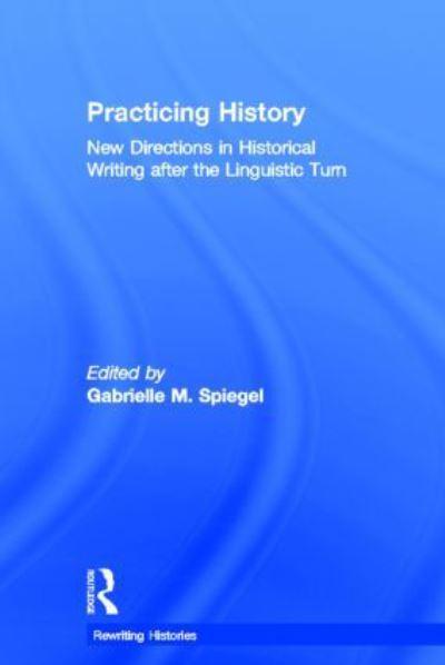 Practicing History: New Directions in Historical Writing after the  Linguistic Turn : Spiegel, : 9780415341073 : Blackwell's