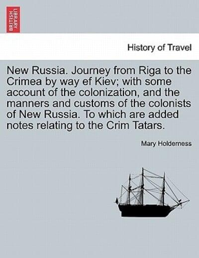 New Russia. Journey from Riga to the Crimea by way ef Kiev; with some account of the colonization, and the manners and customs of the colonists of New Russia. To which are added notes relating to the Crim Tatars.