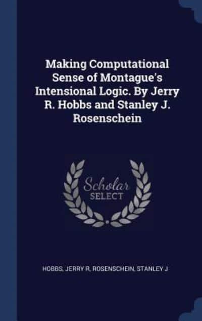 Making Computational Sense of Montague's Intensional Logic. By Jerry R.  Hobbs and Stanley J. Rosenschein : Hobbs, : 9781340319113 : Blackwell's