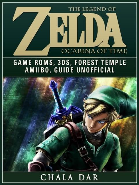 Legend of Zelda Ocarina of Time Game Roms, 3DS, Forest Temple, Amiibo, Guide  Unofficial : Chala Dar (author) : 9781387135936 : Blackwell's