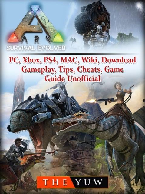 Ark Survival Evolved, PC, Xbox, PS4, MAC, Wiki, Download, Gameplay, Tips,  Cheats, Game Guide Unofficial : Yuw The : 9781387704712 : Blackwell's